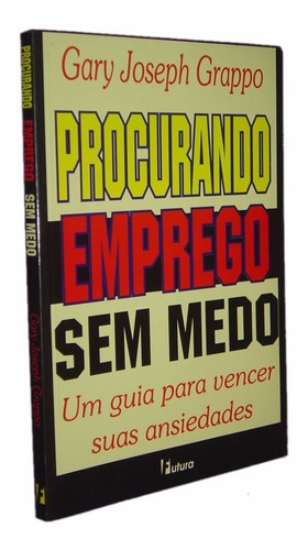 Procurando Emprego Sem Medo Um Guia Para Vencer Suas Ansiedades Gary Joseph Grappo Livro (