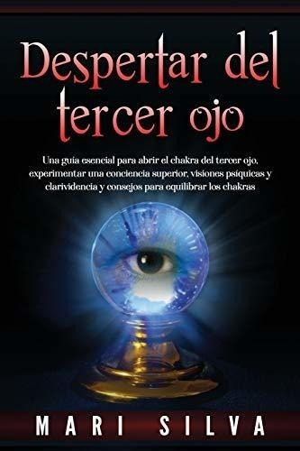 Despertar Del Tercer Ojo: Una Guía Esencial Para Abrir El Ch