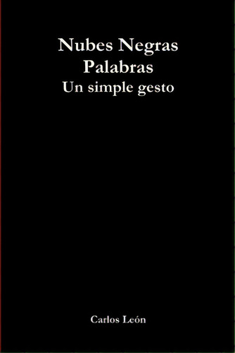 Nubes Negras Palabras: Un Simple Gesto, De León, Carlos. Editorial Lulu Pr, Tapa Blanda En Español