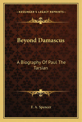 Beyond Damascus: A Biography Of Paul The Tarsian, De Spencer, F. A.. Editorial Kessinger Pub Llc, Tapa Blanda En Inglés