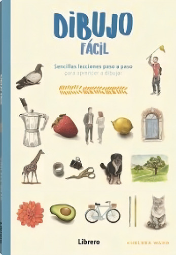 Dibujo Facil: Sencillas Lecciones Paso A Paso Para Aprender A Dibujar, De Chelsea Ward., Vol. 1. Editorial Ilus Books S L, Tapa Blanda En Español