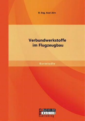 Verbundwerkstoffe Im Flugzeugbau, De Jorn B Eng Axel. Editorial Bachelor Master Publishing, Tapa Blanda En Inglés