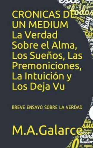 Cronicas De Un Medium La Verdad Sobre El Alma, Los Suenos, Las Premoniciones, La Intuicion Y Los ..., De M A Galarce. Editorial Independently Published, Tapa Blanda En Español