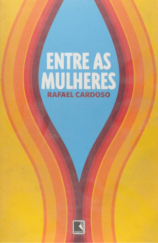 ENTRE AS MULHERES, de Rafael Cardoso. Editora Record, capa mole em português, 2007