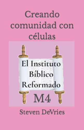 Creando Comunidad Con Celulas: M4 -el Instituto Biblico Refo