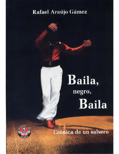 Baila, Negro, Baila. Crónica De Un Salsero, De Rafaelaraujo Gámez. Serie 9588308166, Vol. 1. Editorial U. Libre De Cali, Tapa Blanda, Edición 2007 En Español, 2007