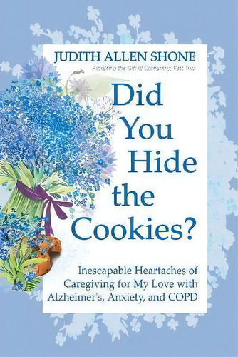 Did You Hide The Cookies? : Inescapable Heartaches Of Caregiving For My Love With Alzheimer's, An..., De Judith Allen Shone. Editorial Friesenpress, Tapa Blanda En Inglés