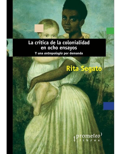 La Crítica De La Colonialidad En Ocho Ensayos. Rita Segato