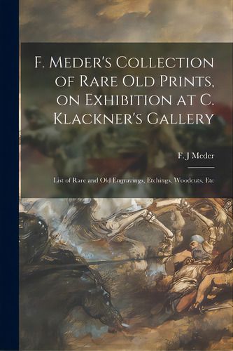 F. Meder's Collection Of Rare Old Prints, On Exhibition At C. Klackner's Gallery; List Of Rare An..., De Meder, F. J.. Editorial Legare Street Pr, Tapa Blanda En Inglés
