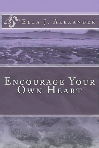 Encourage Your Own Heart, De Alexander, Ella J.. Editorial Createspace, Tapa Blanda En Inglés