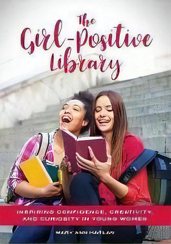 The Girl-positive Library : Inspiring Confidence, Creativity, And Curiosity In Young Women, De Mary Ann Harlan. Editorial Abc-clio, Tapa Blanda En Inglés