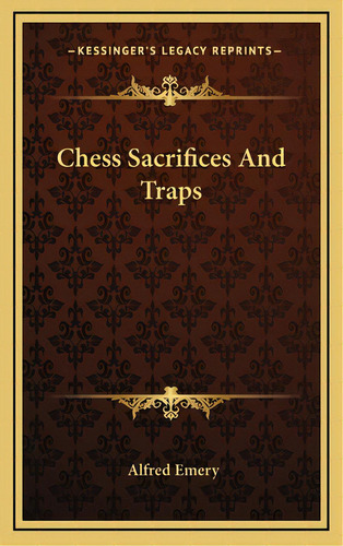 Chess Sacrifices And Traps, De Emery, Alfred. Editorial Kessinger Pub Llc, Tapa Dura En Inglés