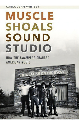 Muscle Shoals Sound Studio : How The Swampers Changed American Music, De Carla Jean Whitley. Editorial Arcadia Publishing, Tapa Blanda En Inglés