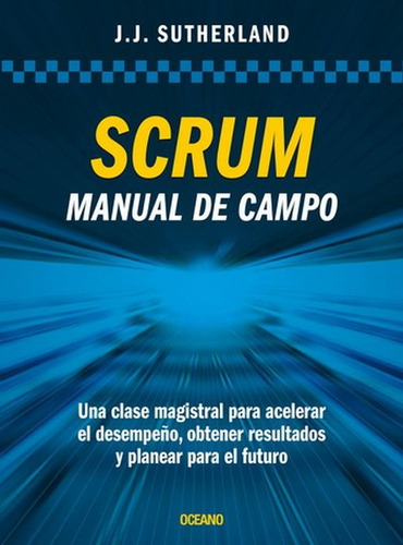 Scrum. Manual De Campo. Una Clase Magistral Para Acelerar El
