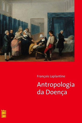 A Antropologia Da Doença, De Laplantine, Francois. Editora Wmf Martins Fontes, Capa Mole, Edição 4ª Edição - 2010 Em Português
