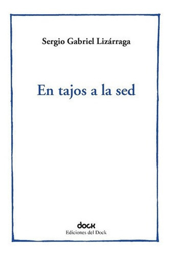 En Tajos A La Sed - Sergio Gabriel Lizarraga, De Sergio Gabriel Lizarraga. Editorial Ediciones Del Dock En Español