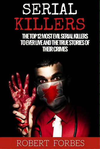 Serial Killers: The Top 12 Most Evil Serial Killers To Ever Live And The True Stories Of Their Cr..., De Forbes, Robert. Editorial Createspace, Tapa Blanda En Inglés