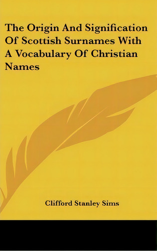 The Origin And Signification Of Scottish Surnames With A Vocabulary Of Christian Names, De Clifford Stanley Sims. Editorial Kessinger Publishing Co, Tapa Dura En Inglés