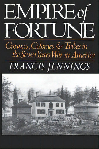 Empire Of Fortune : Crowns, Colonies, And Tribes In The Seven Years War In America, De Francis Jennings. Editorial Ww Norton & Co, Tapa Blanda En Inglés