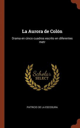 Libro La Aurora De Col N : Drama En Cinco Cuadros Escrito...