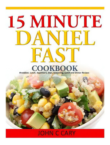 15 Minutes Daniel Fast Cookbook: Breakfast, Lunch, Appetizers, Dips, Seasoning, Lunch And Dinner ..., De Cary, John C.. Editorial Createspace, Tapa Blanda En Inglés