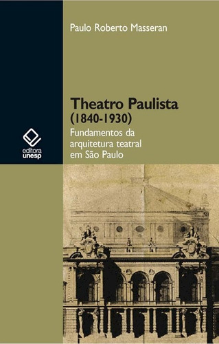 Theatro paulista (1840-1930): Fundamentos da arquitetura teatral em São Paulo, de Masseran, Paulo Roberto. Editorial Fundação Editora da Unesp, capa mole em português, 2012
