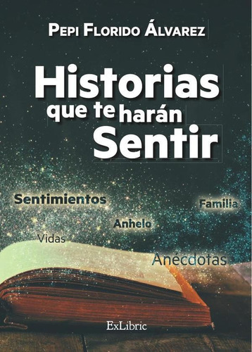 Historias Que Te Harán Sentir, De Pepi Florido Álvarez. Editorial Exlibric, Tapa Blanda En Español, 2021