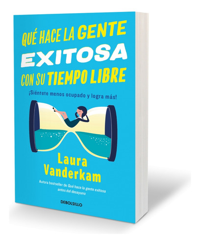 Qué Hace La Gente Exitosa Con Su Tiempo Libre: ¡siéntete Menos Ocupado Y Logra Más!, De Laura Vanderkam., Vol. 1.0. Editorial Debolsillo, Tapa Blanda, Edición 1.0 En Español, 2024