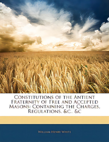 Constitutions Of The Antient Fraternity Of Free And Accepted Masons: Containing The Charges, Regu..., De White, William Henry. Editorial Nabu Pr, Tapa Blanda En Inglés