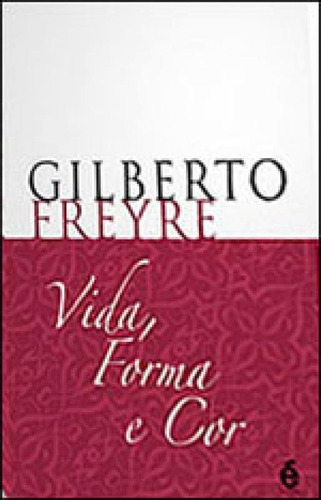 Vida, Forma E Cor, De Freyre, Gilberto. Editora E Realizaçoes, Capa Mole, Edição 1ª Edição - 2010