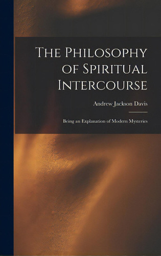 The Philosophy Of Spiritual Intercourse: Being An Explanation Of Modern Mysteries, De Davis, Andrew Jackson 1826-1910. Editorial Legare Street Pr, Tapa Dura En Inglés