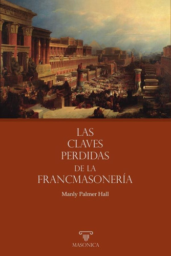 LAS CLAVES PERDIDAS DE LA FRANCMASONERÍA, de Manly Palmer, Hall. Editorial ENTREACACIAS, tapa blanda en español