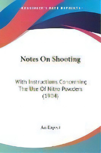 Notes On Shooting : With Instructions Concerning The Use Of Nitro Powders (1904), De Expert An Expert. Editorial Kessinger Publishing, Tapa Blanda En Inglés