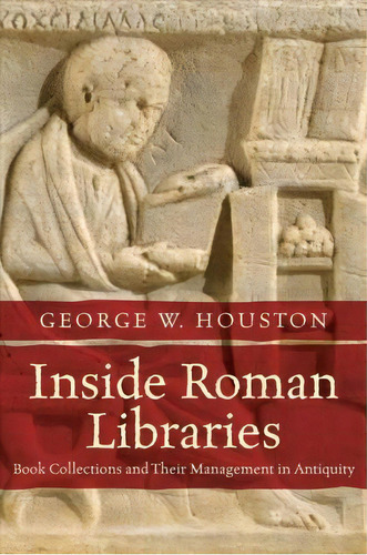 Inside Roman Libraries : Book Collections And Their Management In Antiquity, De George W. Houston. Editorial The University Of North Carolina Press, Tapa Blanda En Inglés, 2017