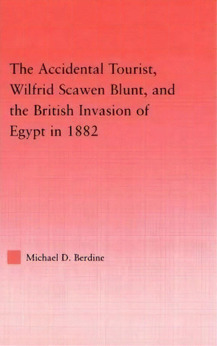 The Accidental Tourist, Wilfrid Scawen Blunt, And The British Invasion Of Egypt In 1882, De Michael Berdine. Editorial Taylor Francis Ltd, Tapa Dura En Inglés