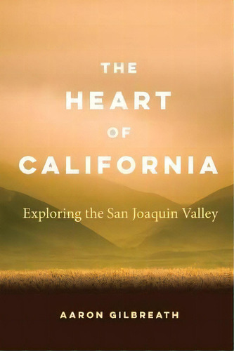 The Heart Of California : Exploring The San Joaquin Valley, De Aaron Gilbreath. Editorial University Of Nebraska Press, Tapa Blanda En Inglés