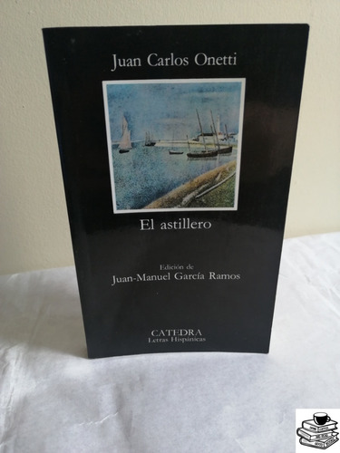 Libro El Astillero Juan Carlos Onetti Cátedra