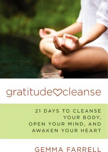Gratitude Cleanse: 21 Days To Cleanse Your Body, Open Your Mind, And Awaken Your Heart, De Gemma Farrell., Vol. 1. Editorial Accelerator Books, Tapa Blanda En Inglés