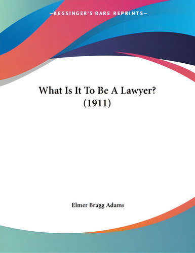 What Is It To Be A Lawyer? (1911), De Adams, Elmer Bragg., Vol. 1. Editorial Kessinger Pub Llc, Tapa Blanda En Inglés