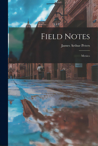 Field Notes: Mexico, De Peters, James Arthur 1922-1972. Editorial Hassell Street Pr, Tapa Blanda En Inglés