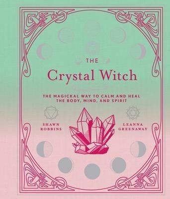The Crystal Witch : The Magickal Way To Calm And Heal The Bo