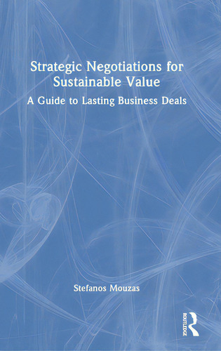 Strategic Negotiations For Sustainable Value: A Guide To Lasting Business Deals, De Mouzas, Stefanos. Editorial Routledge, Tapa Dura En Inglés