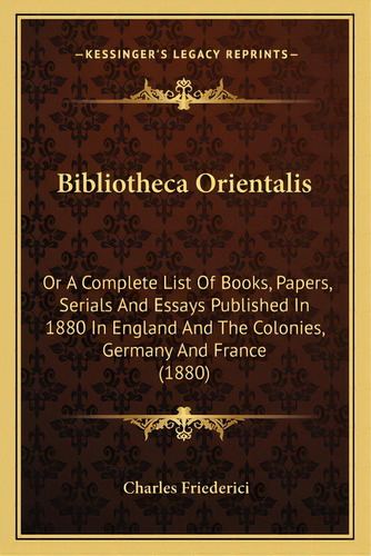 Bibliotheca Orientalis: Or A Complete List Of Books, Papers, Serials And Essays Published In 1880..., De Friederici, Charles. Editorial Kessinger Pub Llc, Tapa Blanda En Inglés