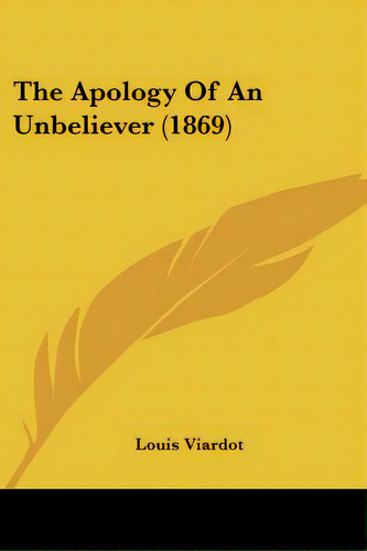 The Apology Of An Unbeliever (1869), De Viardot, Louis. Editorial Kessinger Pub Llc, Tapa Blanda En Inglés
