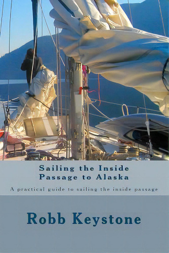 Sailing The Inside Passage To Alaska: A Practical Guide To Sailing The Inside Passage, De Keystone, Robb. Editorial Createspace, Tapa Blanda En Inglés