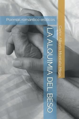 La Alquimia Del Beso Poemas Romantico Eroticos -..., De Montaño Mejía, Carlos Alberto. Editorial Independently Published En Español