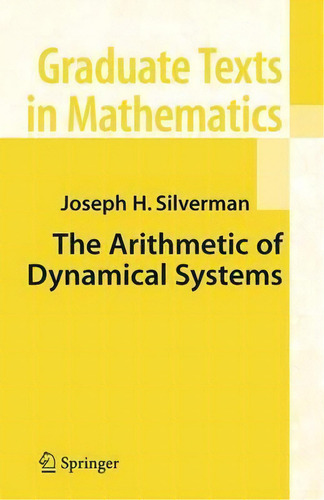 The Arithmetic Of Dynamical Systems, De J. H. Silverman. Graduate Texts In Mathematics, Vol. 1. Editorial Springer-verlag New York Inc., Tapa Blanda En Inglés, 2010