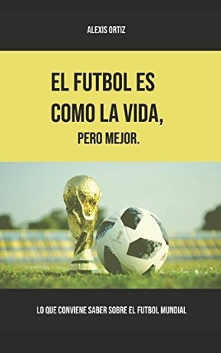 El Futbol Es Como La Vida Pero Mejor Lo Que Conviene Saber S