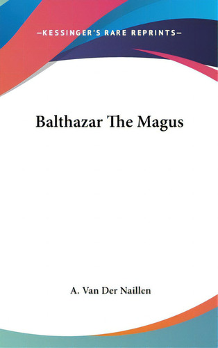 Balthazar The Magus, De Van Der Naillen, A.. Editorial Kessinger Pub Llc, Tapa Dura En Inglés