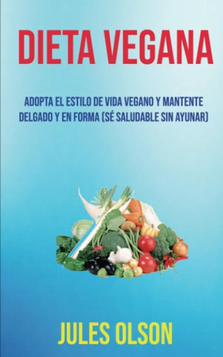 Libro: Dieta Vegana: Adopta El Estilo De Vida Vegano Y Mante